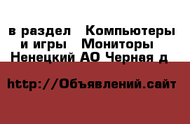  в раздел : Компьютеры и игры » Мониторы . Ненецкий АО,Черная д.